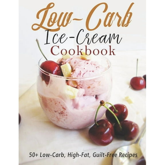 Low-Carb Ice-Cream Cookbook: 50  Low-Carb, High-Fat, Guilt-Free Recipes