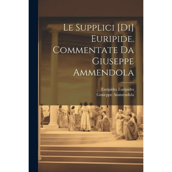 Le Supplici [di] Euripide. Commentate da Giuseppe Ammendola (Paperback)