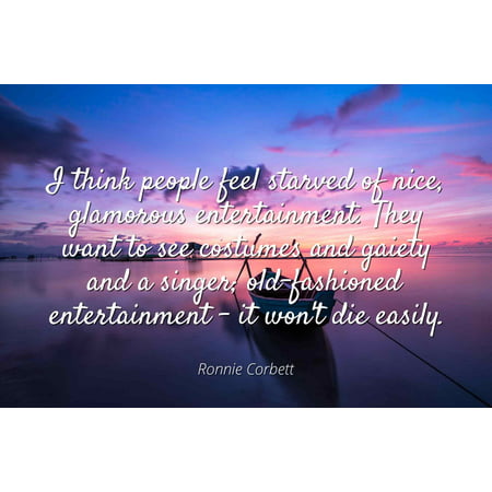 Ronnie Corbett - Famous Quotes Laminated POSTER PRINT 24x20 - I think people feel starved of nice, glamorous entertainment. They want to see costumes and gaiety and a singer; old-fashioned entertainm