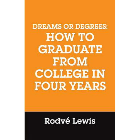 Dreams or Degrees : How to Graduate from College in Four
