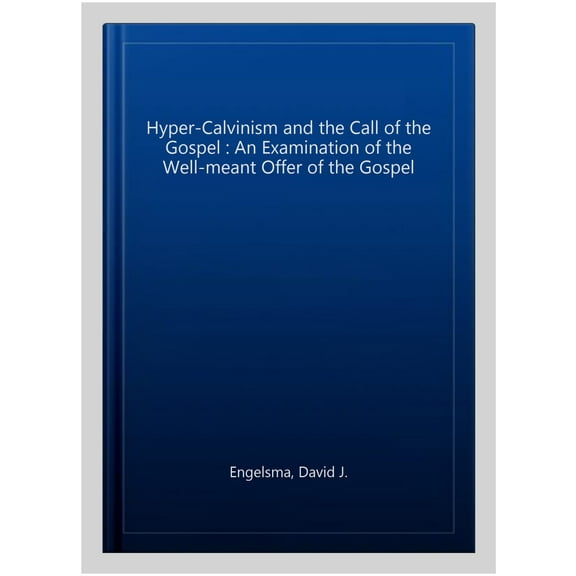 Hyper-Calvinism and the Call of the Gospel: An Examination of the Well-Meant Offer of the Gospel (Paperback)