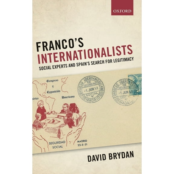 Oxford Studies in Modern European Histor Franco's Internationalists: Social Experts and Spain's Search for Legitimacy, (Hardcover)