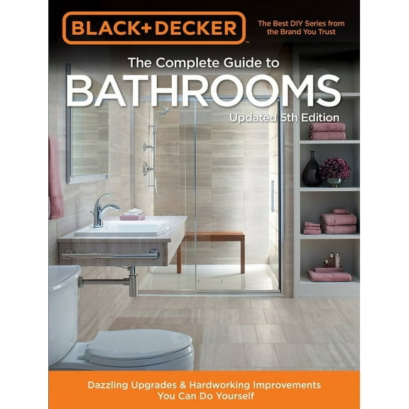 Black & Decker Black & Decker Complete Guide to Bathrooms 5th Edition: Dazzling Upgrades & Hardworking Improvements You Can Do Yourself, (Paperback)