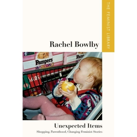 Feminist Library: Essays in Cultural Cri Rachel Bowlby - Unexpected Items: Shopping, Parenthood, Changing Feminist Stories, (Paperback)