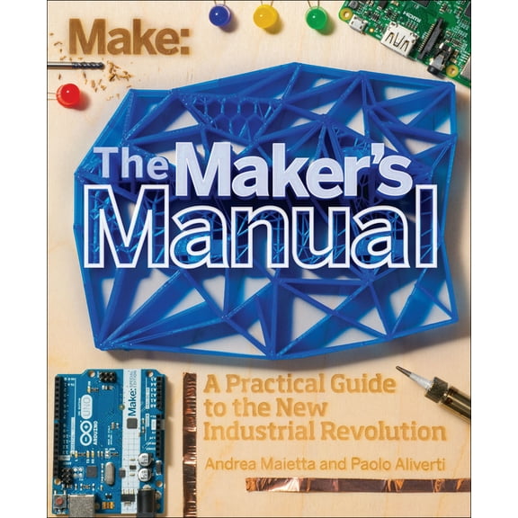The Maker's Manual: A Practical Guide to the New Industrial Revolution, (Paperback)