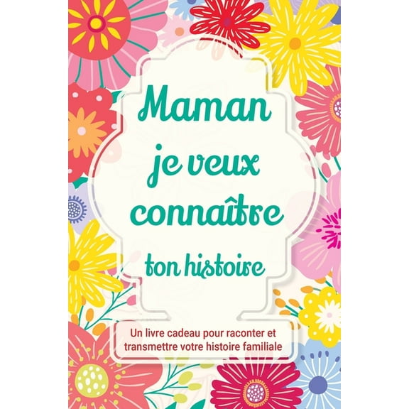 Raconte-Nous Ta Vie Maman, je veux connaître ton histoire: Un livre cadeau pour raconter et transmettre votre histoire familiale, Book 3, (Paperback)