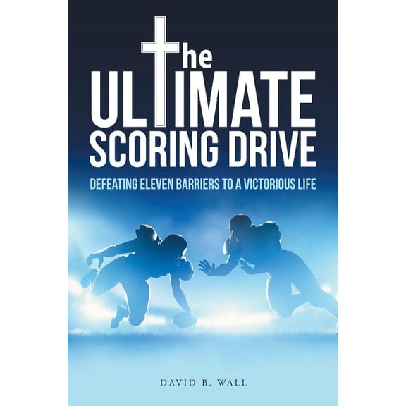 The Ultimate Scoring Drive: Defeating Eleven Barriers to a Victorious Life, (Paperback)