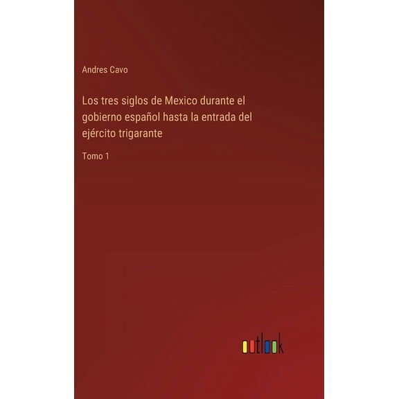 Los tres siglos de Mexico durante el gobierno español hasta la entrada del ejército trigarante (Hardcover)