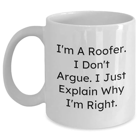 Roofer's Wisdom Graduation Gift Idea for Men from Friends - White Coffee Mug with Funny Quote I'm A Roofer. I Don't Argue. I Just Explain Why I'm Right.