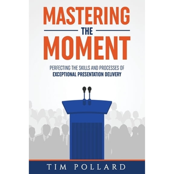 Pre-Owned Mastering the Moment: Perfecting the Skills and Processes of Exceptional Presentation Delivery (Paperback) 0998237345 9780998237343