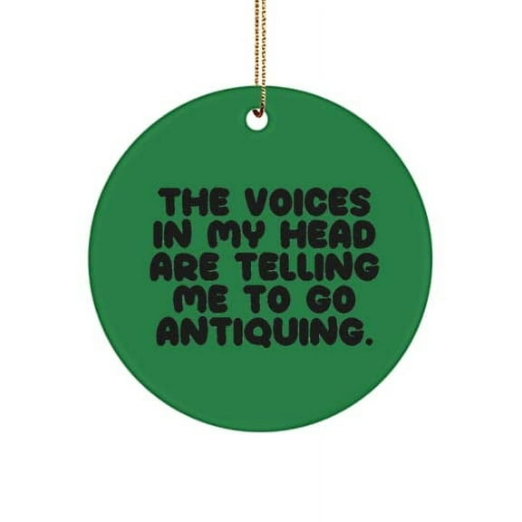 Unique Idea Antiquing , The Voices in My Head are Telling Me to Go Antiquing., Sarcastic Holiday Circle Ornament for Friends