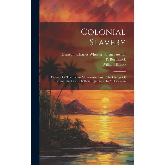Colonial Slavery: Defence Of The Baptist Missionaries From The Charge Of Inciting The Late Rebellion In Jamaica; In A Discussion (Hardcover)