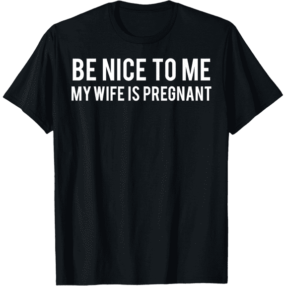 Be nice to me my wife is pregnant T Shirt Funny father tee T-Shirt