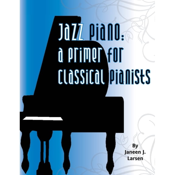 Jazz Piano: A Primer for Classical Pianists -- Janeen J. Larsen