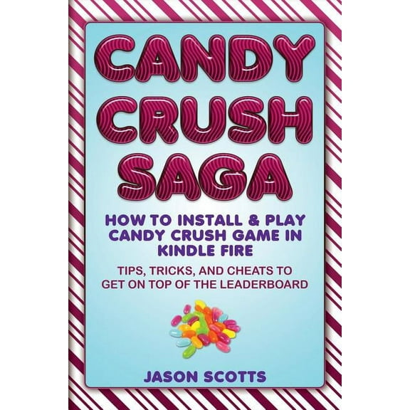 Candy Crush Saga: How to Install and Play Candy Crush Game in Kindle Fire: Tips, Tricks, and Cheats to Get on Top of the Leaderboard (Paperback)