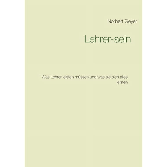 Lehrer-sein: Was Lehrer leisten müssen und was sie sich alles leisten, (Paperback)