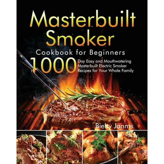Masterbuilt Smoker Cookbook for Beginners: 1000-Day Easy and Mouthwatering Masterbuilt Electric Smoker Recipes for Your Whole Family, (Paperback)