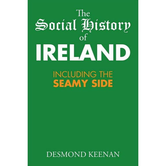 The Social History of Ireland: Including the Seamy Side