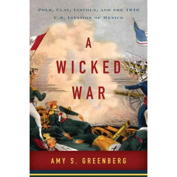 Pre-owned: Wicked War : Polk, Clay, Lincoln, and the 1846 U.S. Invasion of Mexico, Hardcover by Greenberg, Amy S., ISBN 0307592693, ISBN-13 9780307592699