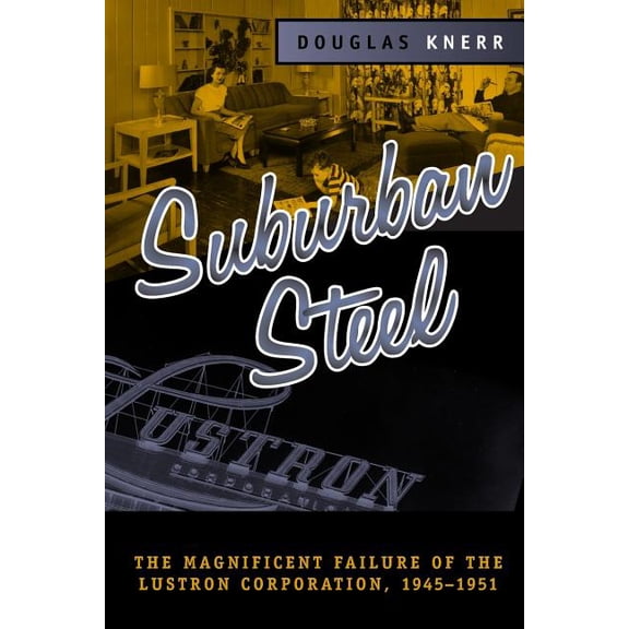 Urban Life & Urban Landscape Suburban Steel: The Magnificent Failure of the Lustron Corporation, 1945-1951, (Paperback)