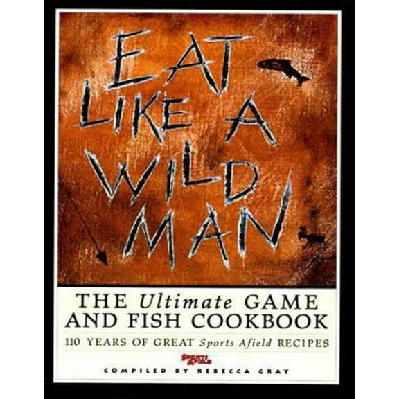 Pre-Owned Eat Like a Wildman: 110 Years of Great Game and Fish Recipes (Hardcover) 1572230886 9781572230880
