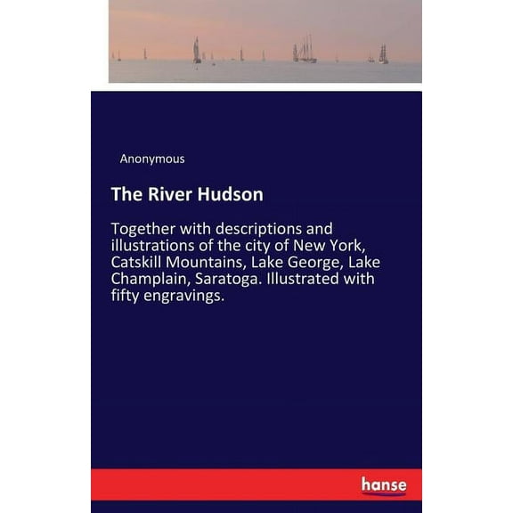 The River Hudson: Together with descriptions and illustrations of the city of New York, Catskill Mountains, Lake George,, (Paperback)