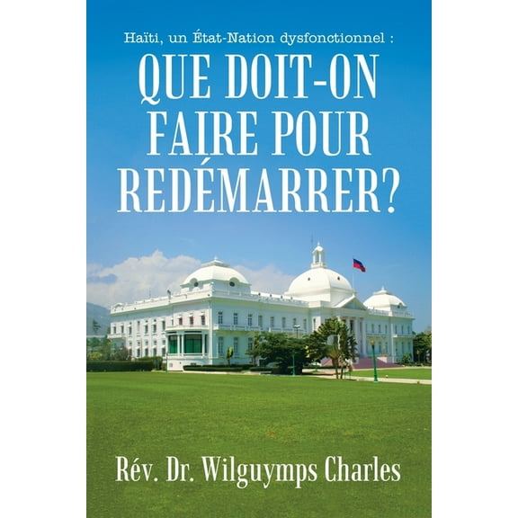 Haïti, un État-Nation dysfonctionnel: Que doit-on faire pour redémarrer?, (Paperback)