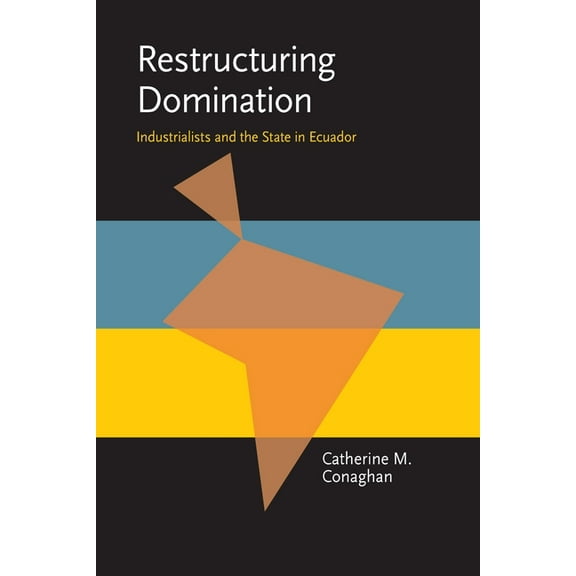 Pitt Latin American Restructuring Domination: Industrialists and the State in Ecuador, Book 349, (Paperback)