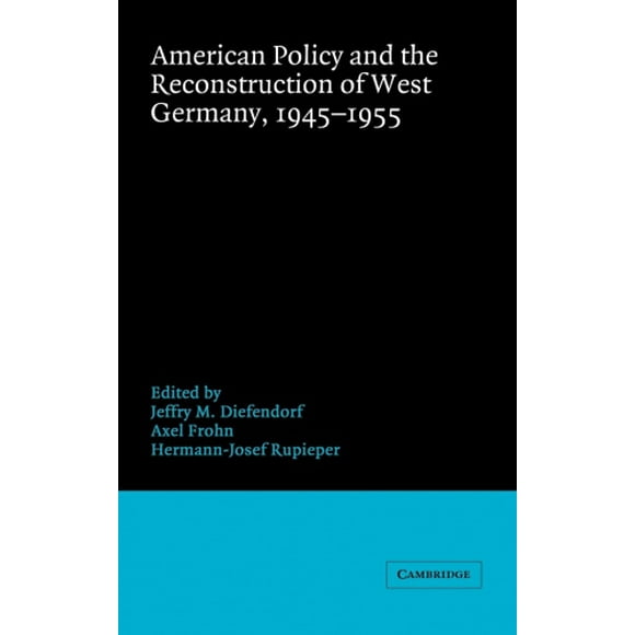 American Policy and the Reconstruction of West Germany, 1945-1955 (Publications of the German Historical Institute)