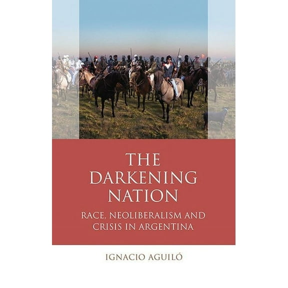 Iberian and Latin American Studies: The Darkening Nation : Race, Neoliberalism and Crisis in Argentina (Paperback)