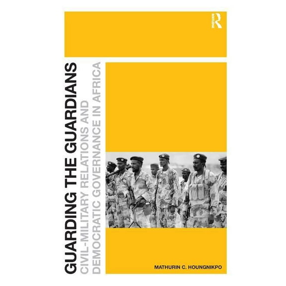 Guarding the Guardians: Civil-Military Relations and Democratic Governance in Africa, (Hardcover)