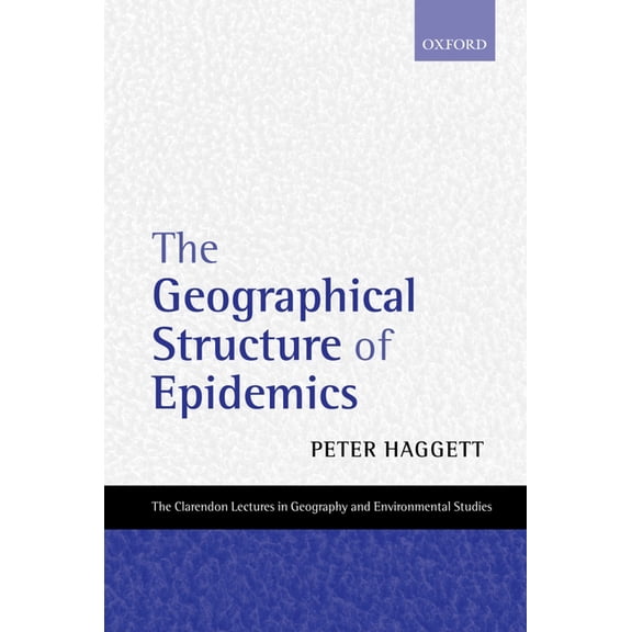 Clarendon Lectures in Geography and Envi The Geographical Structure of Epidemics, (Hardcover)