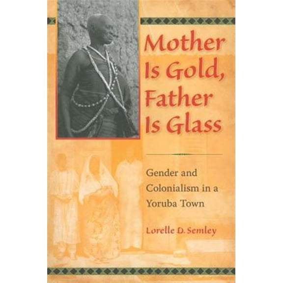 Pre-Owned Mother Is Gold, Father Is Glass: Gender and Colonialism in a Yoruba Town, (Paperback)
