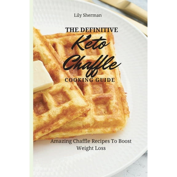 The Definitive KETO Chaffle Cooking Guide: Amazing Chaffle Recipes To Boost Weight Loss, (Paperback)