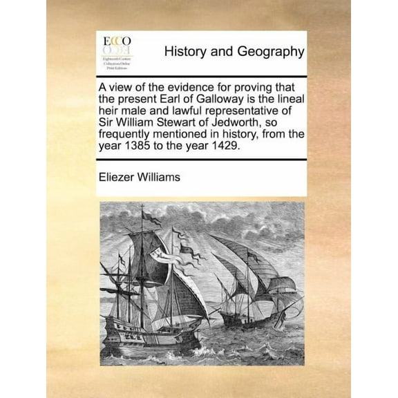 A View of the Evidence for Proving That the Present Earl of Galloway Is the Lineal Heir Male and Lawful Representative of Sir William Stewart of Jedworth, So Frequently Mentioned in History, from the Year 1385 to the Year 1429. (Paperback)