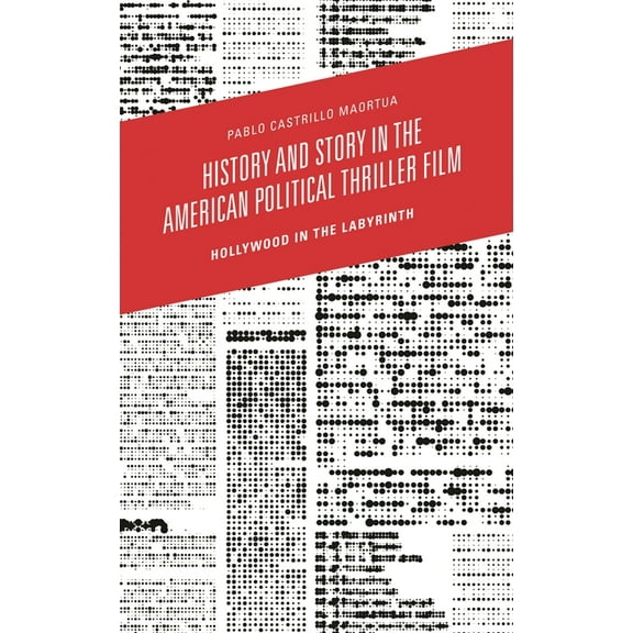 History and Story in the American Political Thriller Film: Hollywood in the Labyrinth, (Hardcover)
