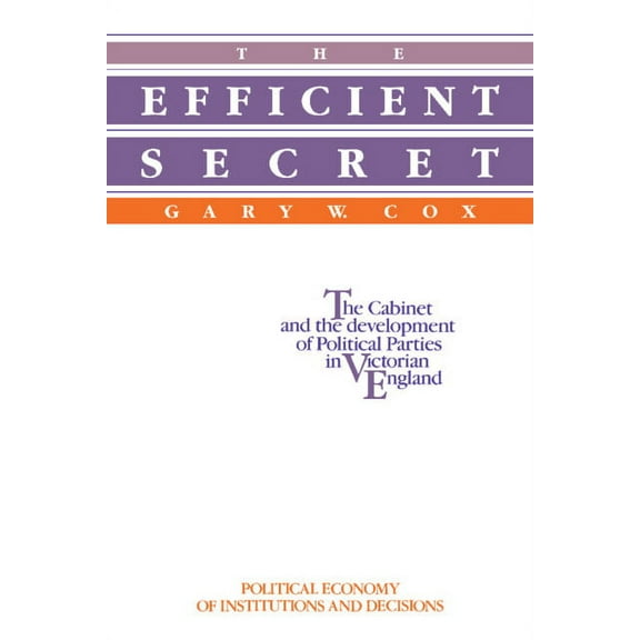 Political Economy of Institutions and De The Efficient Secret: The Cabinet and the Development of Political Parties in Victorian England, (Paperback)