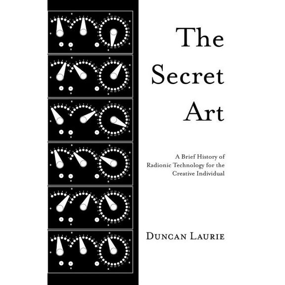 The Secret Art: A Brief History of Radionic Technology for the Creative Individual, (Hardcover)