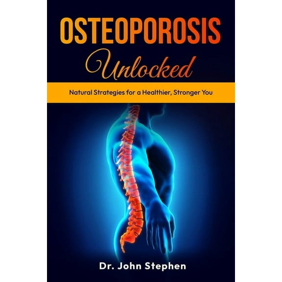 Osteoporosis Unlocked: Natural Strategies for a Healthier, Stronger You, (Paperback)
