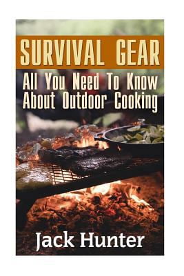 Survival Gear: All You Need To Know About Outdoor Cooking: Preppers Cookbook, Survival Cookbook Survival Books Paperback 1547196114 9781547196111 Jack Hunter