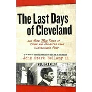 Last Days of Cleveland : And More True Tales Of Crime And Disaster From Clevelands Past