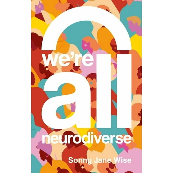 We're All Neurodiverse: How to Build a Neurodiversity-Affirming Future and Challenge Neuronormativity, (Paperback)