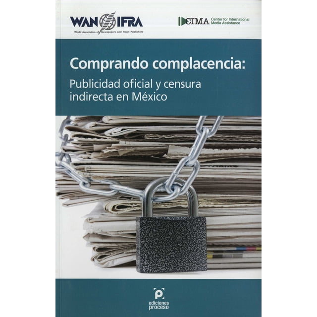 COMPRANDO COMPLACENCIA EDICIONES PROCESO Publicidad OFICIAL y CENSURA INDIRECTA en Mexico