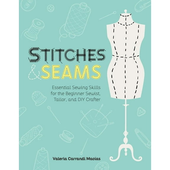 Stitches and Seams: Essential Sewing Skills for the Beginner Sewist, Tailor, and DIY Crafter, (Paperback)