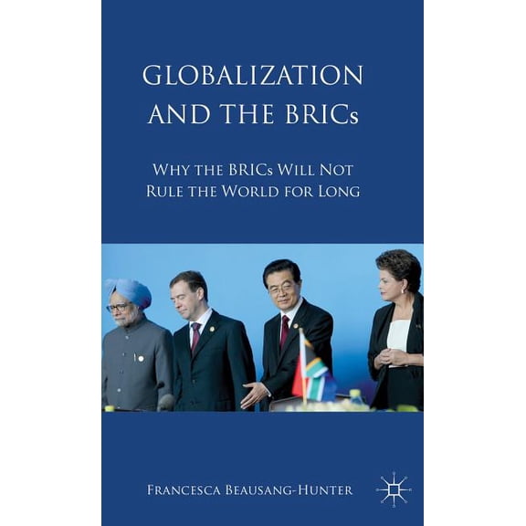 Globalization and the BRICs: Why the BRICs Will Not Rule the World for Long, (Hardcover)