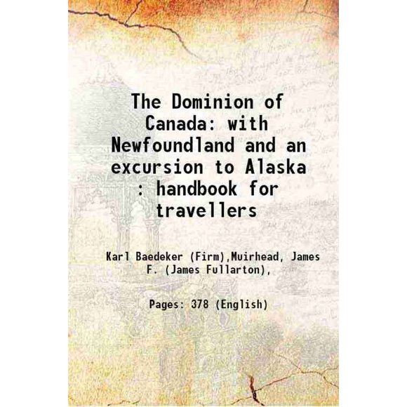 The Dominion of Canada: with Newfoundland and an excursion to Alaska : handbook for travellers 1900 [Hardcover]
