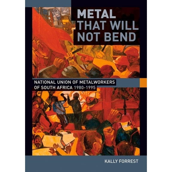 Metal That Will Not Bend: The National Union of Metalworkers of South Africa, 1980-1995, (Paperback)