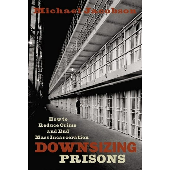 Downsizing Prisons: How to Reduce Crime and End Mass Incarceration, (Hardcover)
