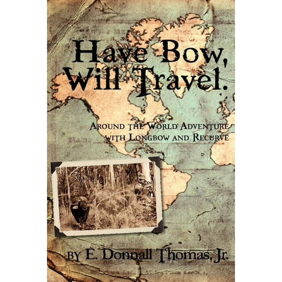 Have Bow, Will Travel: Around the World Adventure with Longbow and Recurve, (Paperback)