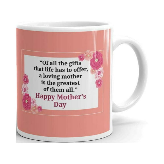 Mothers Day Quote Of All The Gifts That Life Has To Offer, A Loving Mother Coffee Tea Ceramic Mug Office Work Cup Gift 11 oz
